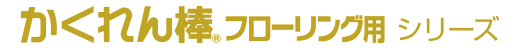 かくれん棒フローリング用シリーズ